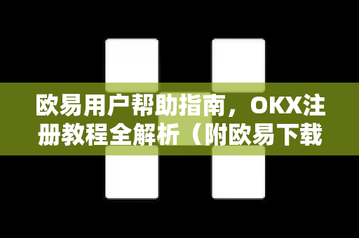 欧易用户帮助指南，OKX注册教程全解析（附欧易下载方法）