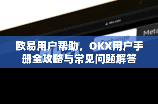 欧易用户帮助，OKX用户手册全攻略与常见问题解答