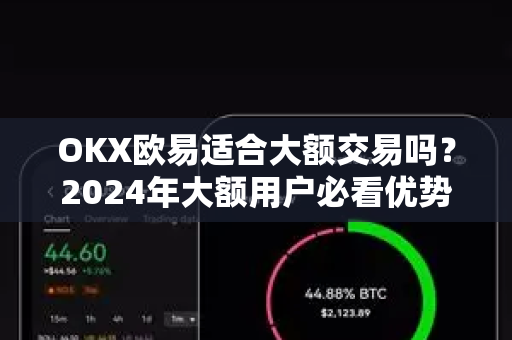 OKX欧易适合大额交易吗？2024年大额用户必看优势、风险与用户帮助指南-第1张图片-下载欧易 - OKX注册 | 全球领先的安全性