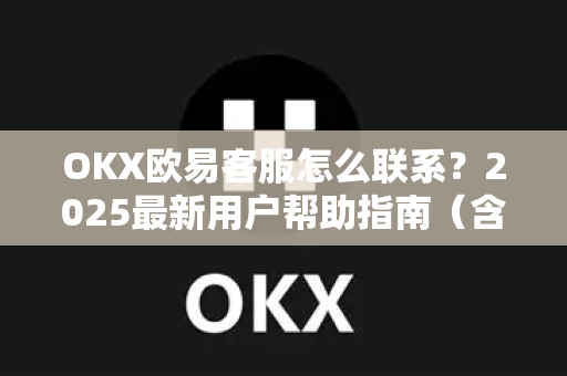 OKX欧易客服怎么联系？2025最新用户帮助指南（含欧易下载）-第1张图片-下载欧易 - OKX注册 | 全球领先的安全性