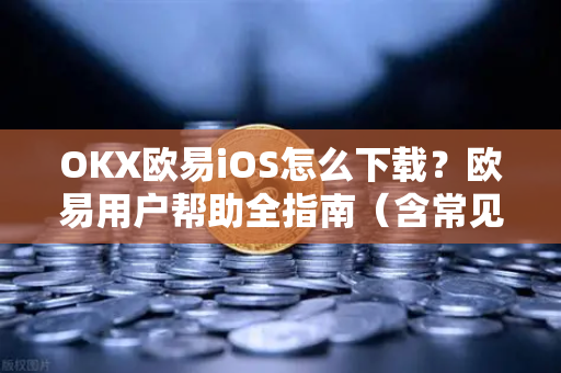 OKX欧易iOS怎么下载？欧易用户帮助全指南（含常见问题解答）-第1张图片-下载欧易 - OKX注册 | 全球领先的安全性