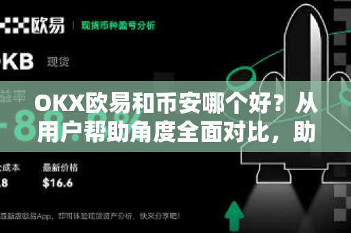 OKX欧易和币安哪个好？从用户帮助角度全面对比，助你做出明智选择-第1张图片-下载欧易 - OKX注册 | 全球领先的安全性