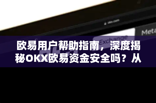 欧易用户帮助指南，深度揭秘OKX欧易资金安全吗？从合规到技术全解析-第1张图片-下载欧易 - OKX注册 | 全球领先的安全性