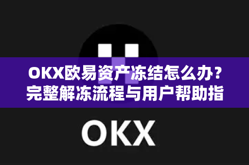OKX欧易资产冻结怎么办？完整解冻流程与用户帮助指南-第1张图片-下载欧易 - OKX注册 | 全球领先的安全性