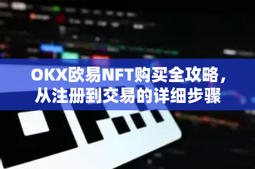 OKX欧易NFT购买全攻略，从注册到交易的详细步骤-第1张图片-下载欧易 - OKX注册 | 全球领先的安全性