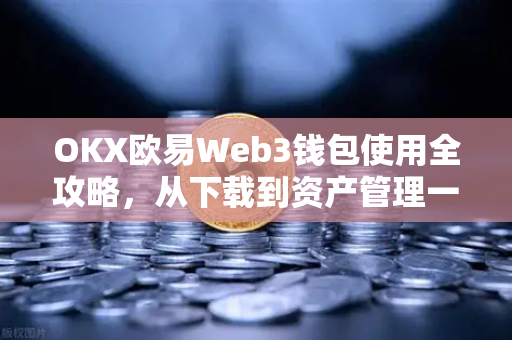 OKX欧易Web3钱包使用全攻略，从下载到资产管理一篇搞定-第1张图片-下载欧易 - OKX注册 | 全球领先的安全性