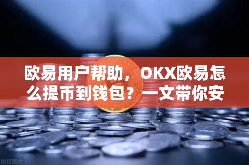 欧易用户帮助，OKX欧易怎么提币到钱包？一文带你安全快速完成转账-第1张图片-下载欧易 - OKX注册 | 全球领先的安全性