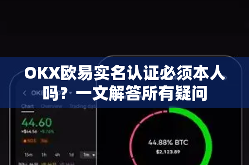 OKX欧易实名认证必须本人吗？一文解答所有疑问-第1张图片-下载欧易 - OKX注册 | 全球领先的安全性