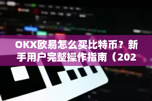 OKX欧易怎么买比特币？新手用户完整操作指南（2024最新）