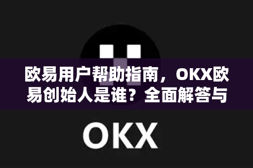 欧易用户帮助指南，OKX欧易创始人是谁？全面解答与实用技巧-第1张图片-下载欧易 - OKX注册 | 全球领先的安全性