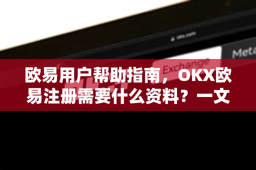 欧易用户帮助指南，OKX欧易注册需要什么资料？一文详解注册流程与常见问题-第1张图片-下载欧易 - OKX注册 | 全球领先的安全性