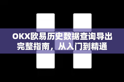 OKX欧易历史数据查询导出完整指南，从入门到精通