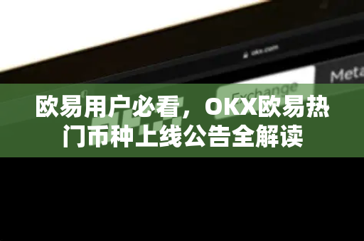 欧易用户必看，OKX欧易热门币种上线公告全解读