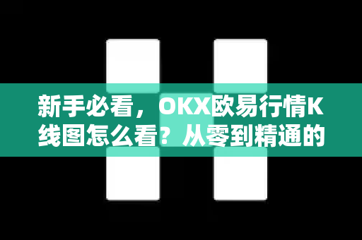 新手必看，OKX欧易行情K线图怎么看？从零到精通的全攻略