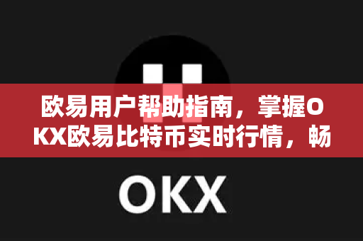 欧易用户帮助指南，掌握OKX欧易比特币实时行情，畅享安全交易