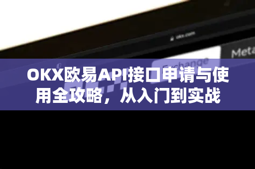 OKX欧易API接口申请与使用全攻略，从入门到实战