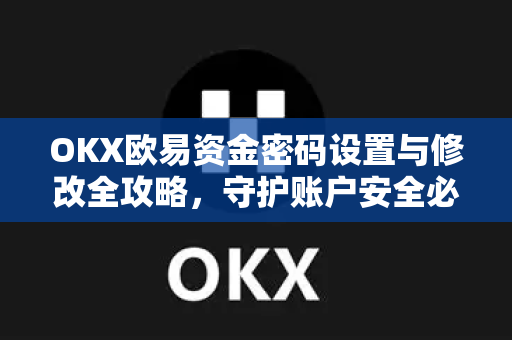 OKX欧易资金密码设置与修改全攻略，守护账户安全必读