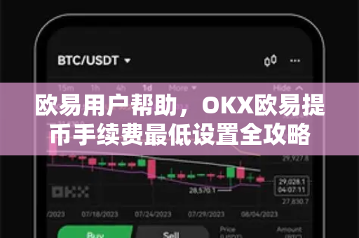 欧易用户帮助，OKX欧易提币手续费最低设置全攻略