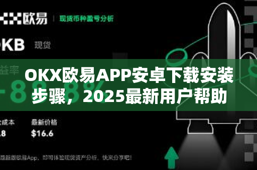 OKX欧易APP安卓下载安装步骤，2025最新用户帮助指南