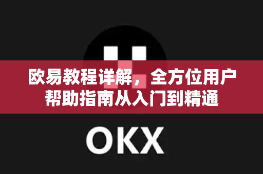 欧易教程详解，全方位用户帮助指南从入门到精通