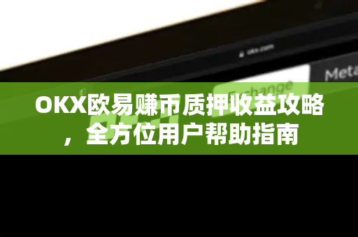OKX欧易赚币质押收益攻略，全方位用户帮助指南