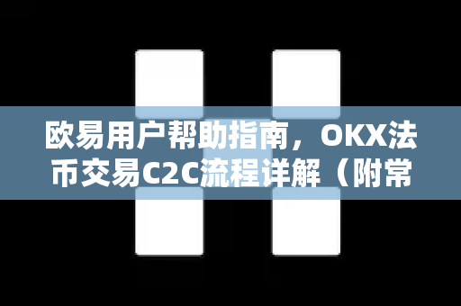 欧易用户帮助指南，OKX法币交易C2C流程详解（附常见问答）