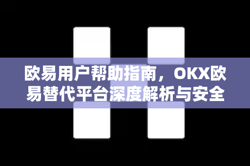 欧易用户帮助指南，OKX欧易替代平台深度解析与安全下载策略