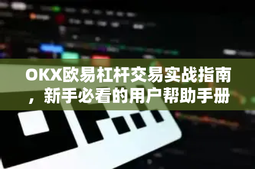 OKX欧易杠杆交易实战指南，新手必看的用户帮助手册