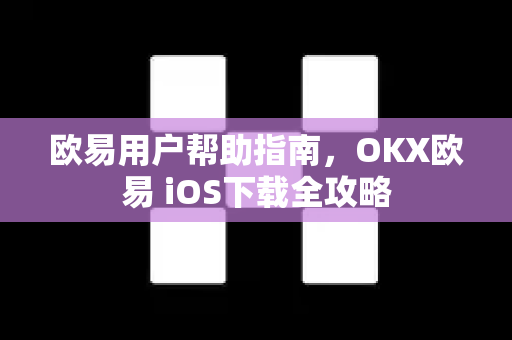 欧易用户帮助指南，OKX欧易 iOS下载全攻略