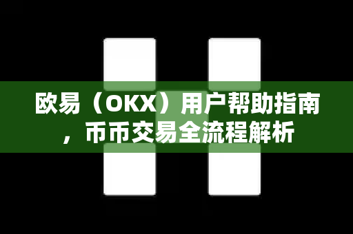 欧易（OKX）用户帮助指南，币币交易全流程解析