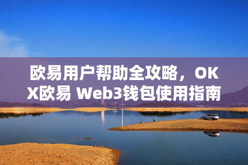 欧易用户帮助全攻略，OKX欧易 Web3钱包使用指南与常见问题详解