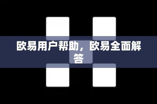 欧易用户帮助，欧易全面解答