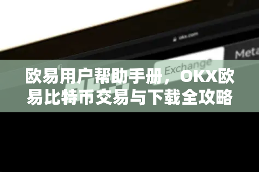 欧易用户帮助手册，OKX欧易比特币交易与下载全攻略