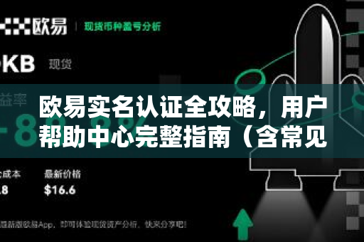 欧易实名认证全攻略，用户帮助中心完整指南（含常见问题解答）