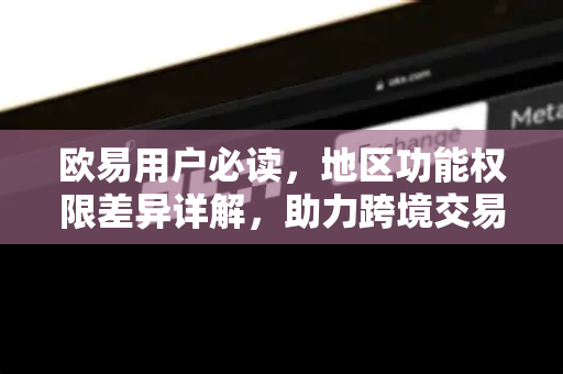欧易用户必读，地区功能权限差异详解，助力跨境交易无忧
