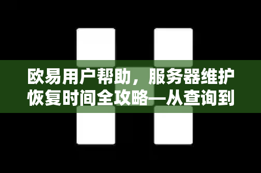 欧易用户帮助，服务器维护恢复时间全攻略—从查询到应对，一文搞定