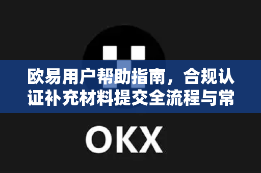 欧易用户帮助指南，合规认证补充材料提交全流程与常见问题解答-第1张图片-下载欧易 - OKX注册 | 全球领先的安全性