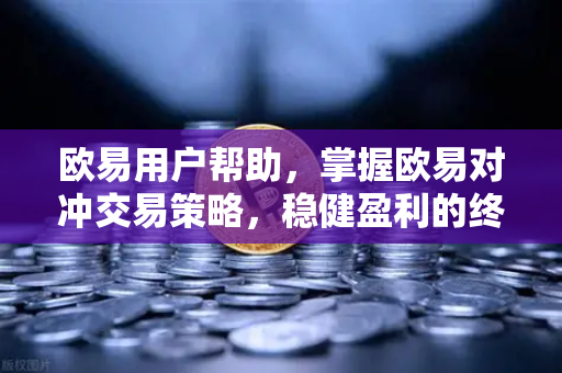欧易用户帮助，掌握欧易对冲交易策略，稳健盈利的终极指南