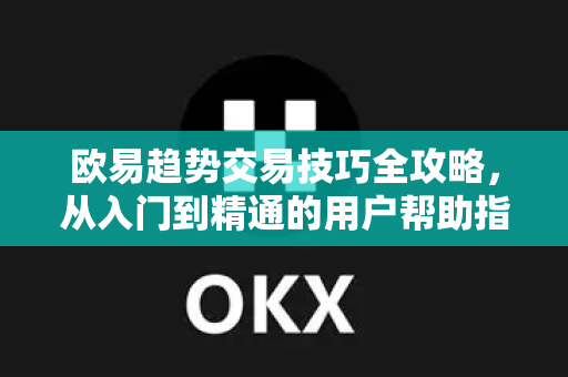 欧易趋势交易技巧全攻略，从入门到精通的用户帮助指南