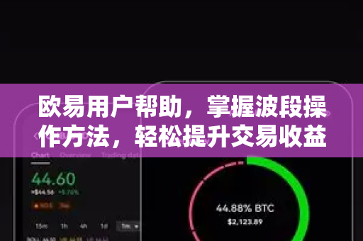 欧易用户帮助，掌握波段操作方法，轻松提升交易收益