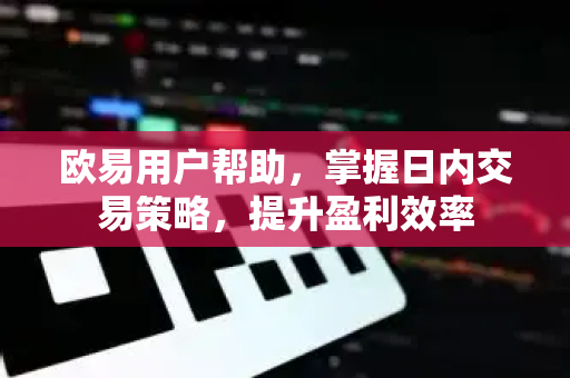 欧易用户帮助，掌握日内交易策略，提升盈利效率