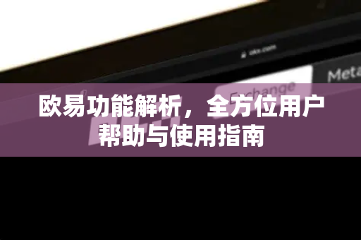 欧易功能解析，全方位用户帮助与使用指南