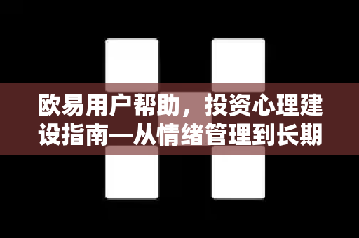欧易用户帮助，投资心理建设指南—从情绪管理到长期盈利