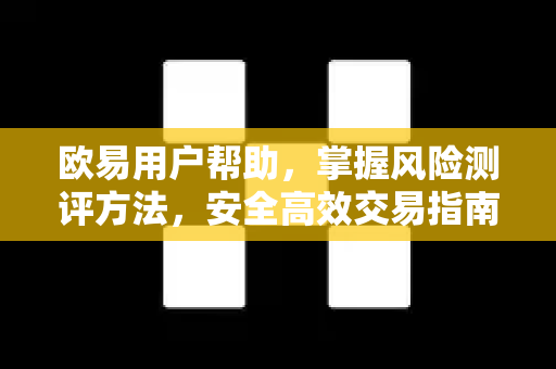 欧易用户帮助，掌握风险测评方法，安全高效交易指南-第1张图片-下载欧易 - OKX注册 | 全球领先的安全性