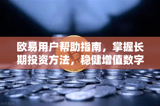 欧易用户帮助指南，掌握长期投资方法，稳健增值数字资产