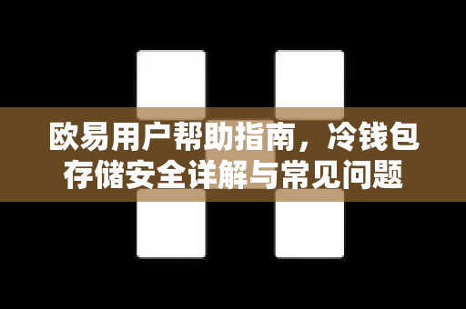欧易用户帮助指南，冷钱包存储安全详解与常见问题
