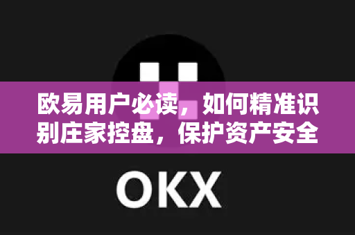 欧易用户必读，如何精准识别庄家控盘，保护资产安全？