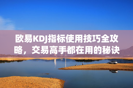 欧易KDJ指标使用技巧全攻略，交易高手都在用的秘诀