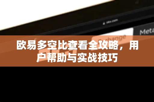 欧易多空比查看全攻略，用户帮助与实战技巧