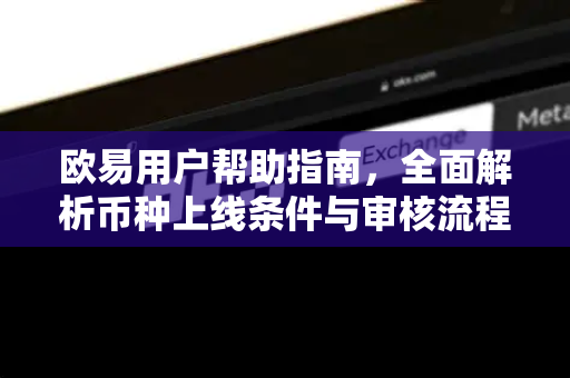 欧易用户帮助指南，全面解析币种上线条件与审核流程
